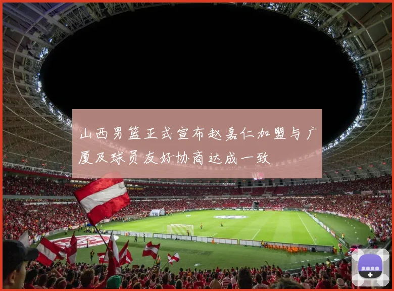 山西男篮正式宣布赵嘉仁加盟与广厦及球员友好协商达成一致
